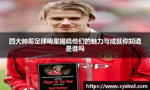 四大帅哥足球明星揭晓他们的魅力与成就你知道是谁吗