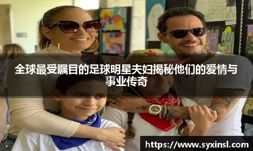 全球最受瞩目的足球明星夫妇揭秘他们的爱情与事业传奇